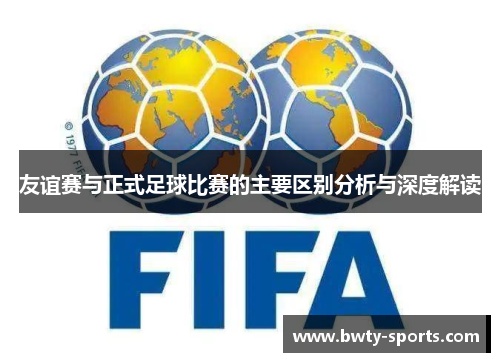 友谊赛与正式足球比赛的主要区别分析与深度解读
