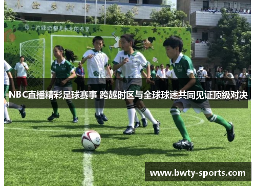 NBC直播精彩足球赛事 跨越时区与全球球迷共同见证顶级对决