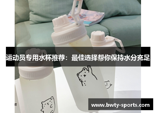运动员专用水杯推荐：最佳选择帮你保持水分充足