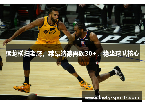 猛龙横扫老鹰，莱昂纳德再砍30+，稳坐球队核心