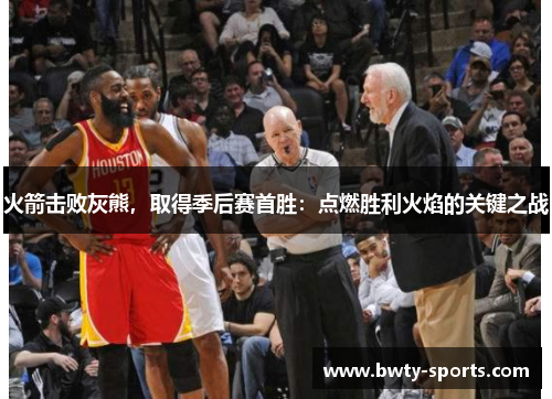 火箭击败灰熊，取得季后赛首胜：点燃胜利火焰的关键之战
